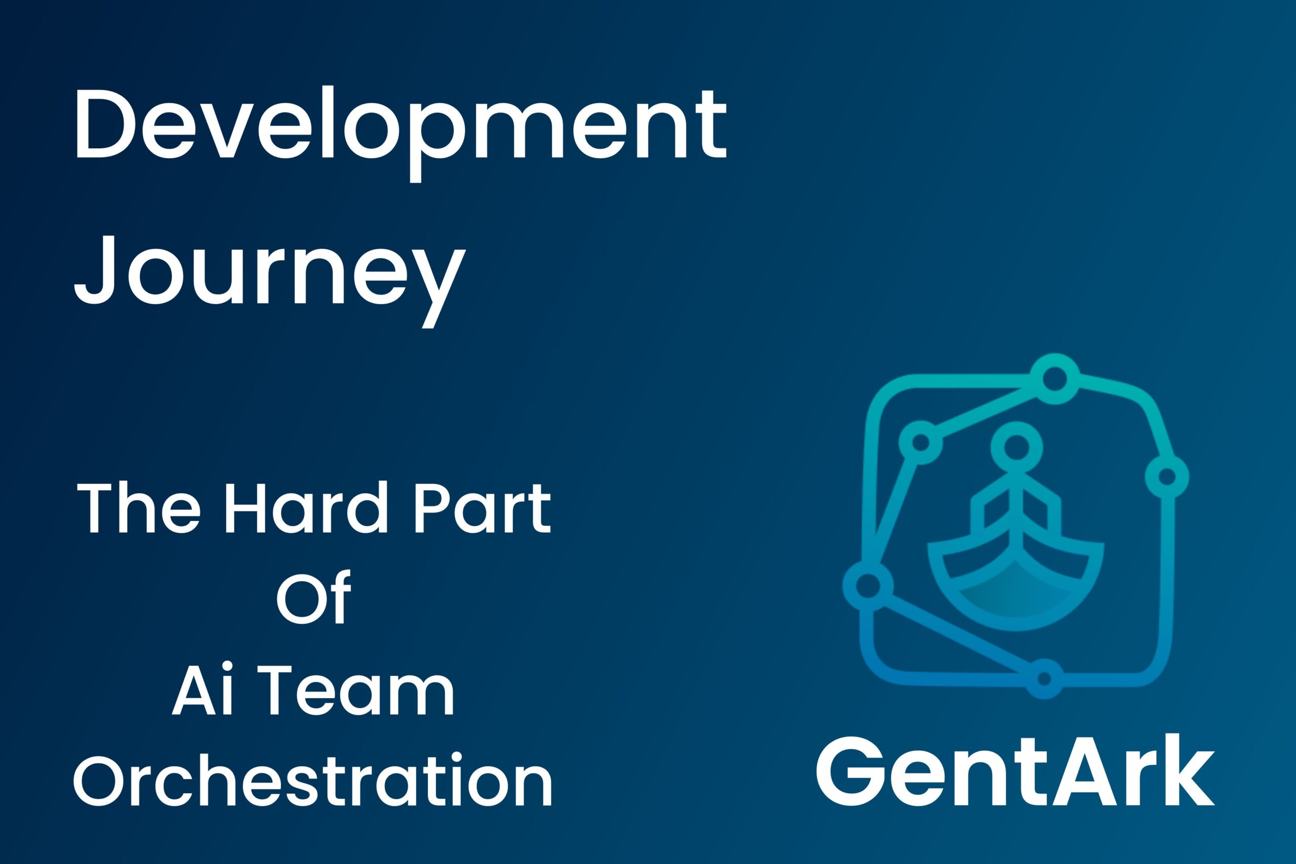 Gent Ark Development Journey: The Hard Part Of Ai Team Orchestration